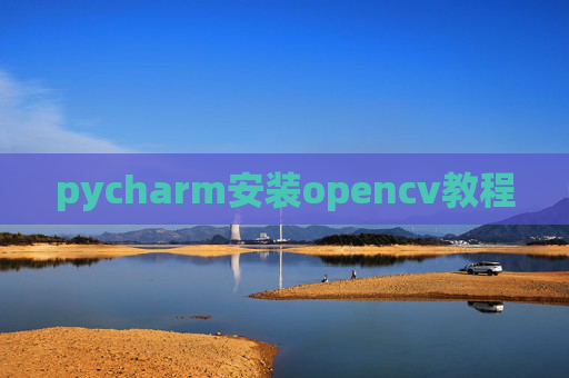 pycharm安装opencv教程 pycharm安装opencv教程